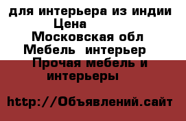 для интерьера из индии › Цена ­ 1 500 - Московская обл. Мебель, интерьер » Прочая мебель и интерьеры   